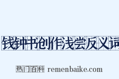 钱钟书创作浅尝反义词是什么意思的图片